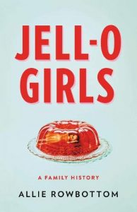 EATING OUR WORDS BOOK CLUB + AUTHOR EVENT: JELL-O GIRLS: A FAMILY HISTORY, by Allie Rowbottom